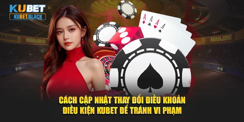 Cách cập nhật thay đổi điều khoản điều kiện KUBET để tránh vi phạm