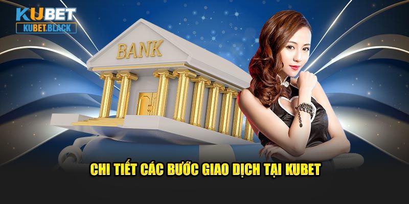 Chi tiết các bước giao dịch tại KUBET