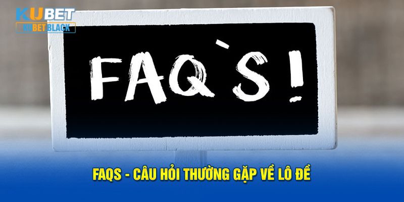 FAQs - Câu hỏi thường gặp về lô đề KUBET