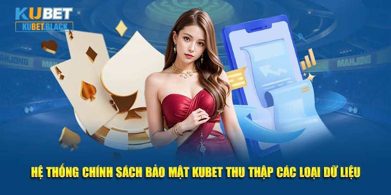 Hệ thống chính sách bảo mật KUBET thu thập các loại dữ liệu