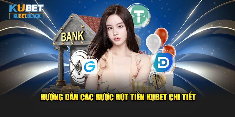 Hướng dẫn đầy đủ về các bước rút tiền KUBET chi tiết