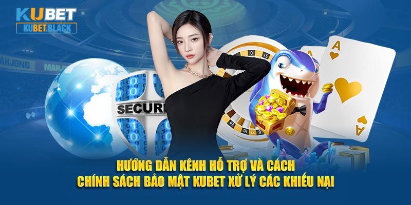 Hướng dẫn kênh hỗ trợ và cách chính sách bảo mật KUBET xử lý các khiếu nại