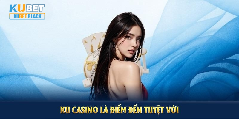 Ku casino là điểm đến vời cho bất kỳ ai đam mê vận may