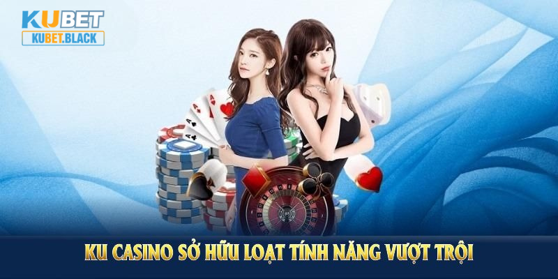 Ku casino sở hữu loạt tính năng vượt trội thu hút đông đảo người chơi