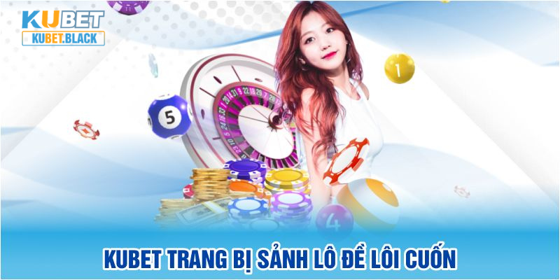 KUBET trang bị sảnh lô đề lôi cuốn