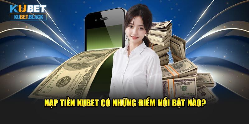 Nạp tiền KUBET có những điểm nổi bật nào?