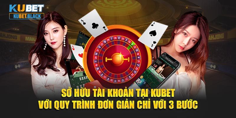 Sở hữu tài khoản tại KUBET với quy trình đơn giản chỉ với 3 bước