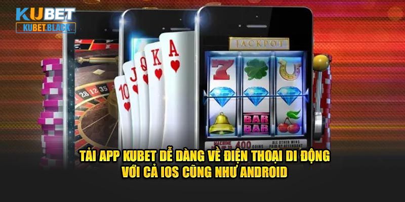 Tải app KUBET dễ dàng về điện thoại di động với cả IOS cũng như Android