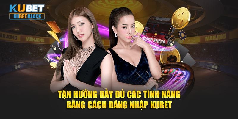 Tận hưởng đầy đủ các tình năng bằng cách đăng nhập KUBET