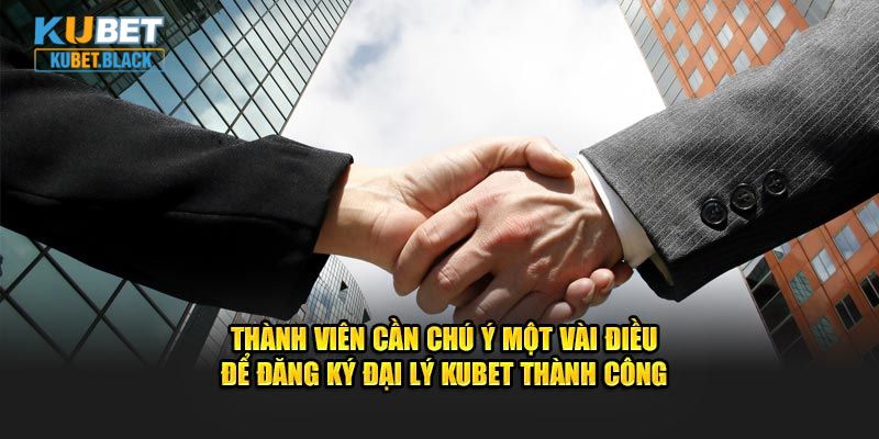 Thành viên cần chú ý một vài điều để đăng ký đại lý KUBET thành công