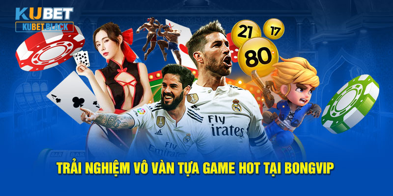 Trải nghiệm vô vàn tựa game hot tại Bongvip