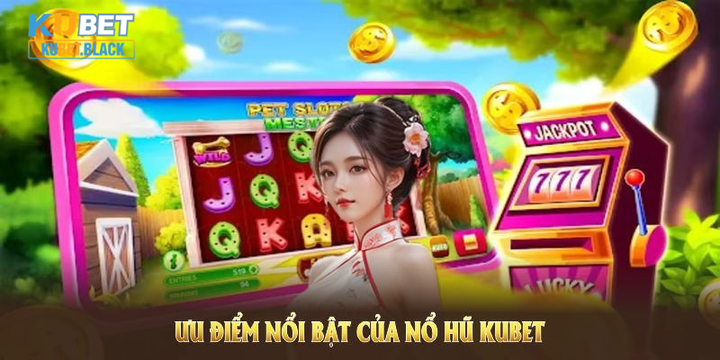 Đánh giá các ưu điểm nổi bật của nổ hũ KUBET thu hút đông đảo người dùng